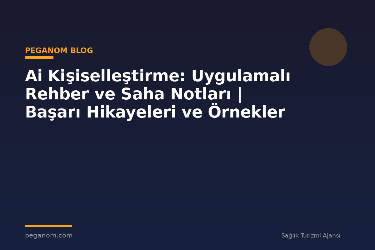 Ai Kişiselleştirme: Uygulamalı Rehber ve Saha Notları | Başarı Hikayeleri ve Örnekler