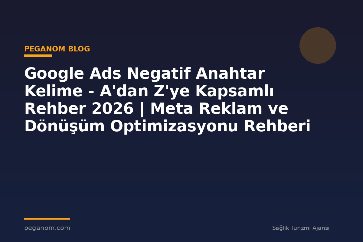 Google Ads Negatif Anahtar Kelime - A'dan Z'ye Kapsamlı Rehber 2026 | Meta Reklam ve Dönüşüm Optimizasyonu Rehberi