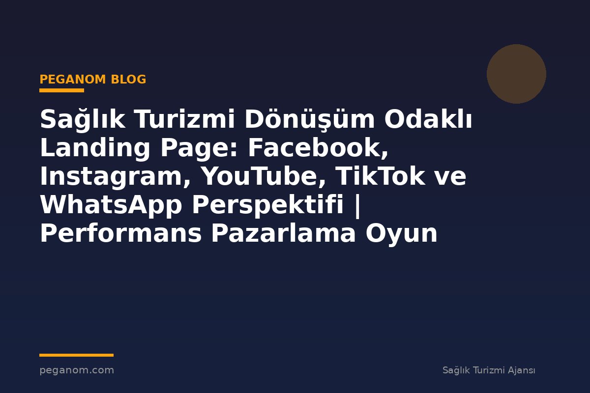 Sağlık Turizmi Dönüşüm Odaklı Landing Page: Facebook, Instagram, YouTube, TikTok ve WhatsApp Perspektifi | Performans Pazarlama Oyun Planı