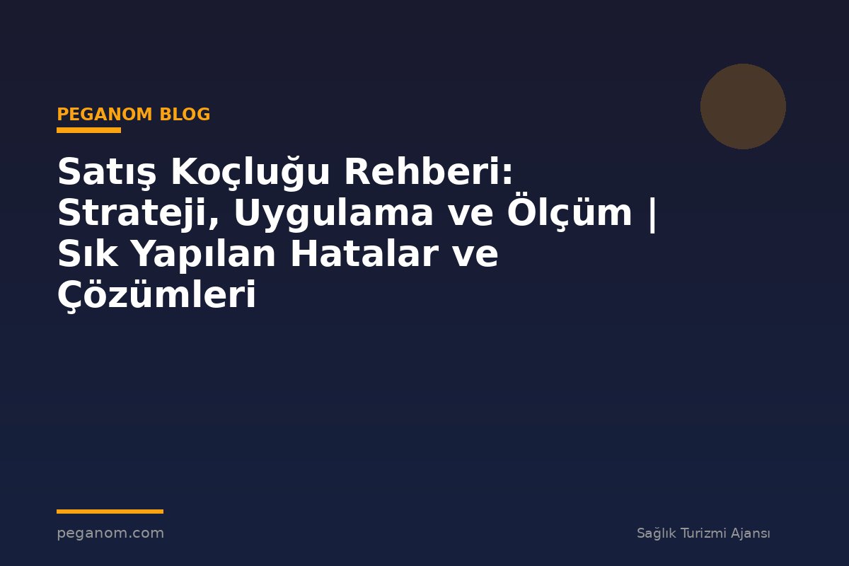 Satış Koçluğu Rehberi: Strateji, Uygulama ve Ölçüm | Sık Yapılan Hatalar ve Çözümleri