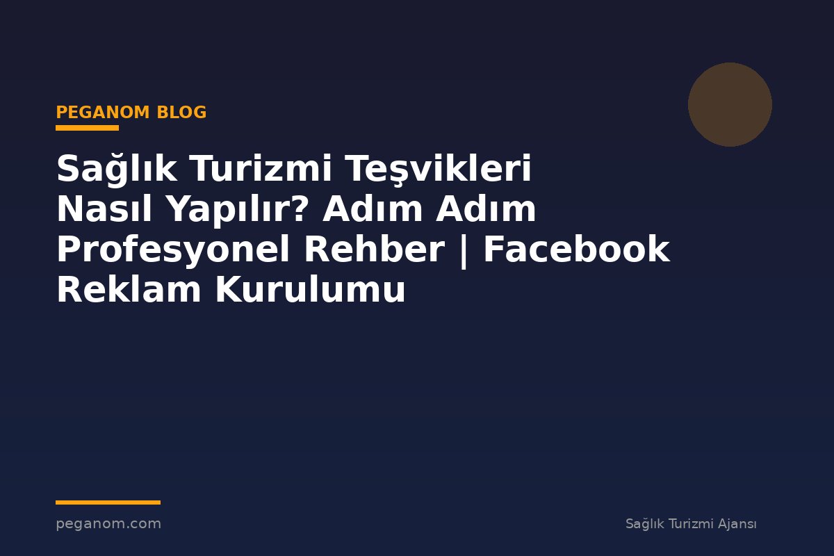 Sağlık Turizmi Teşvikleri Nasıl Yapılır? Adım Adım Profesyonel Rehber | Facebook Reklam Kurulumu