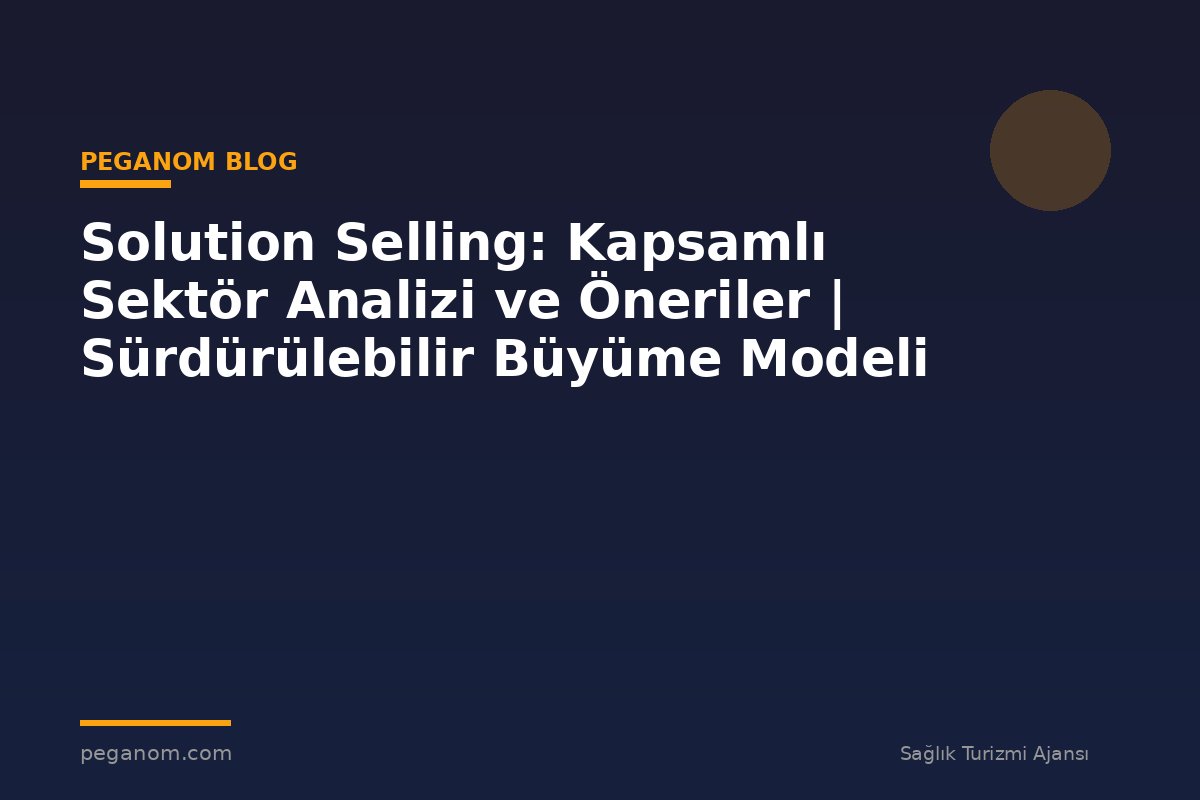 Solution Selling: Kapsamlı Sektör Analizi ve Öneriler | Sürdürülebilir Büyüme Modeli