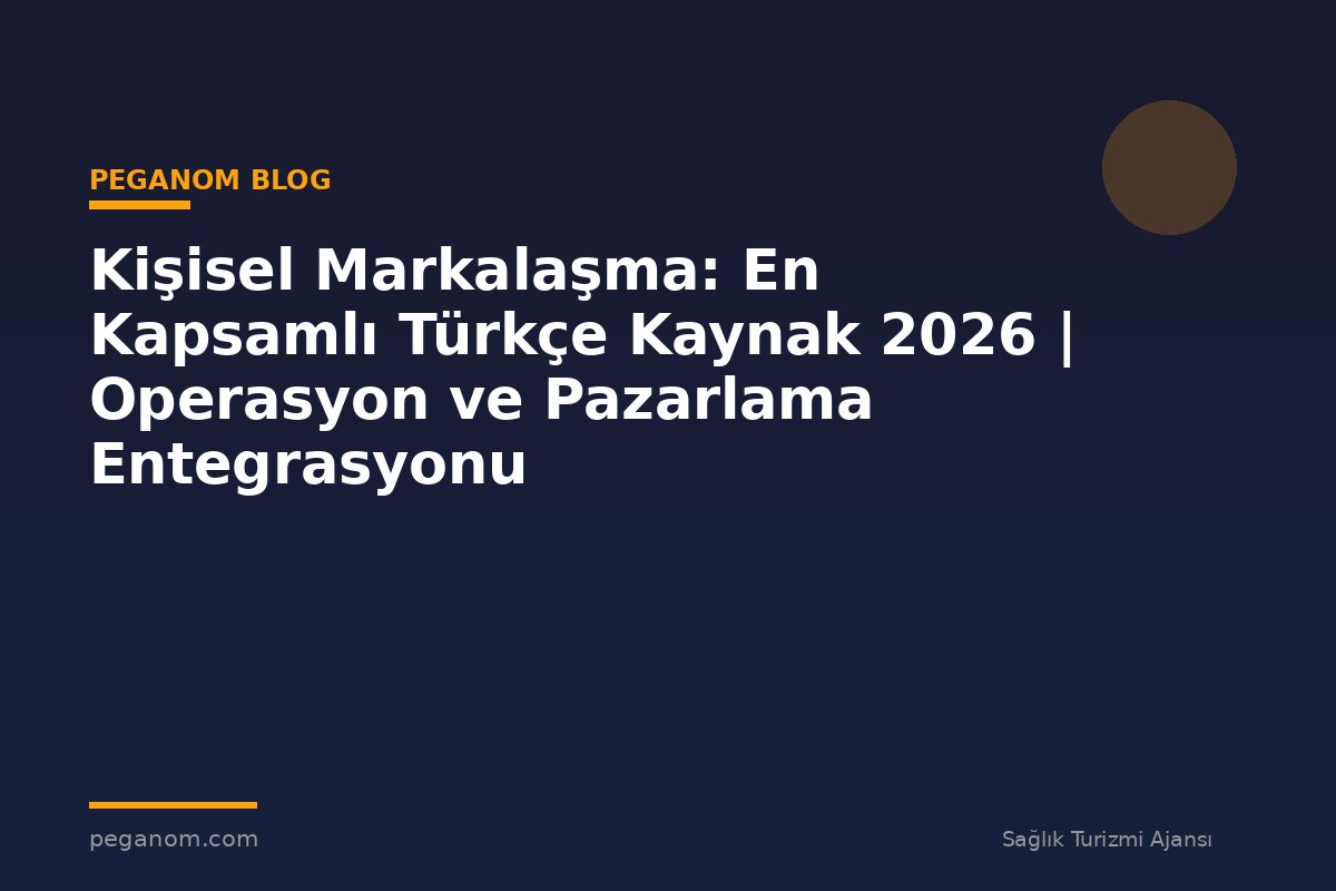 Kişisel Markalaşma: En Kapsamlı Türkçe Kaynak 2026 | Operasyon ve Pazarlama Entegrasyonu