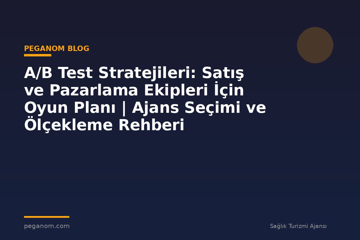 A/B Test Stratejileri: Satış ve Pazarlama Ekipleri İçin Oyun Planı | Ajans Seçimi ve Ölçekleme Rehberi