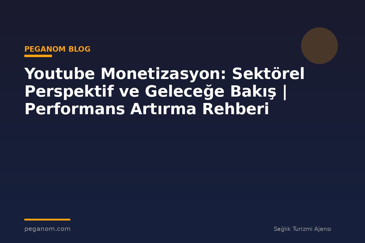 Youtube Monetizasyon: Sektörel Perspektif ve Geleceğe Bakış | Performans Artırma Rehberi