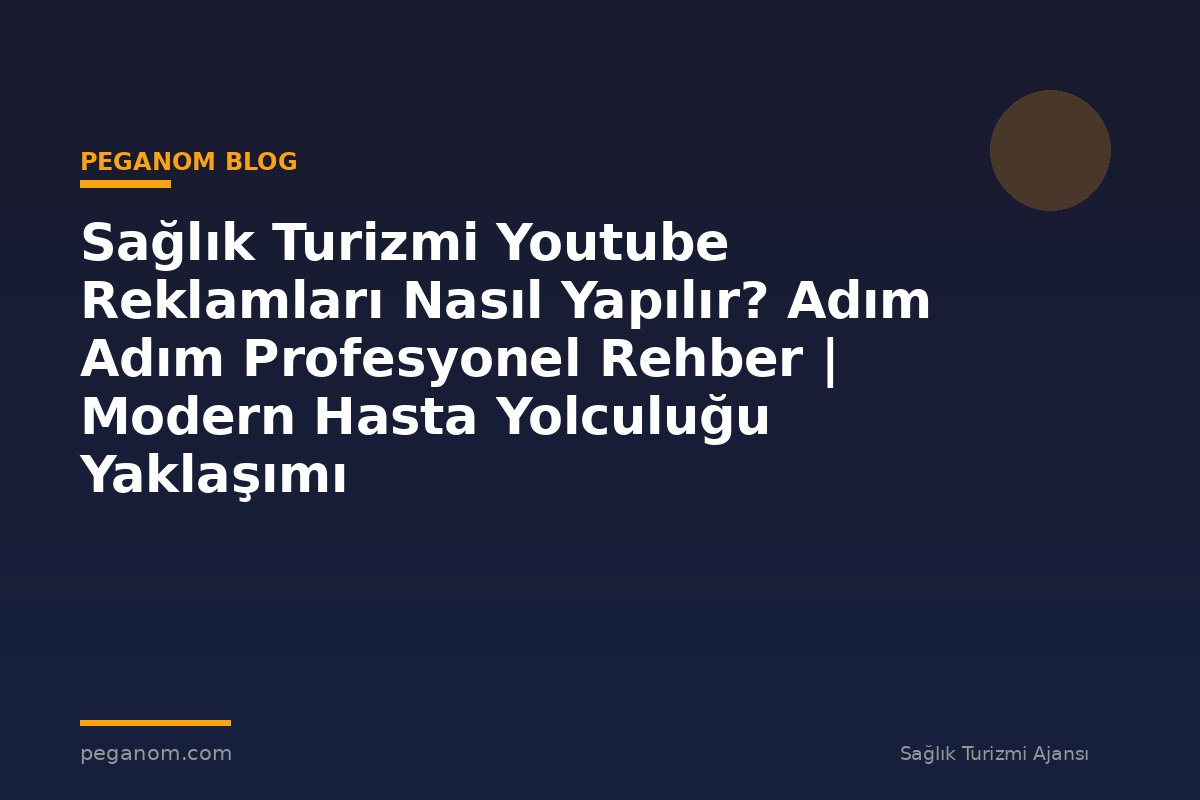 Sağlık Turizmi Youtube Reklamları Nasıl Yapılır? Adım Adım Profesyonel Rehber | Modern Hasta Yolculuğu Yaklaşımı