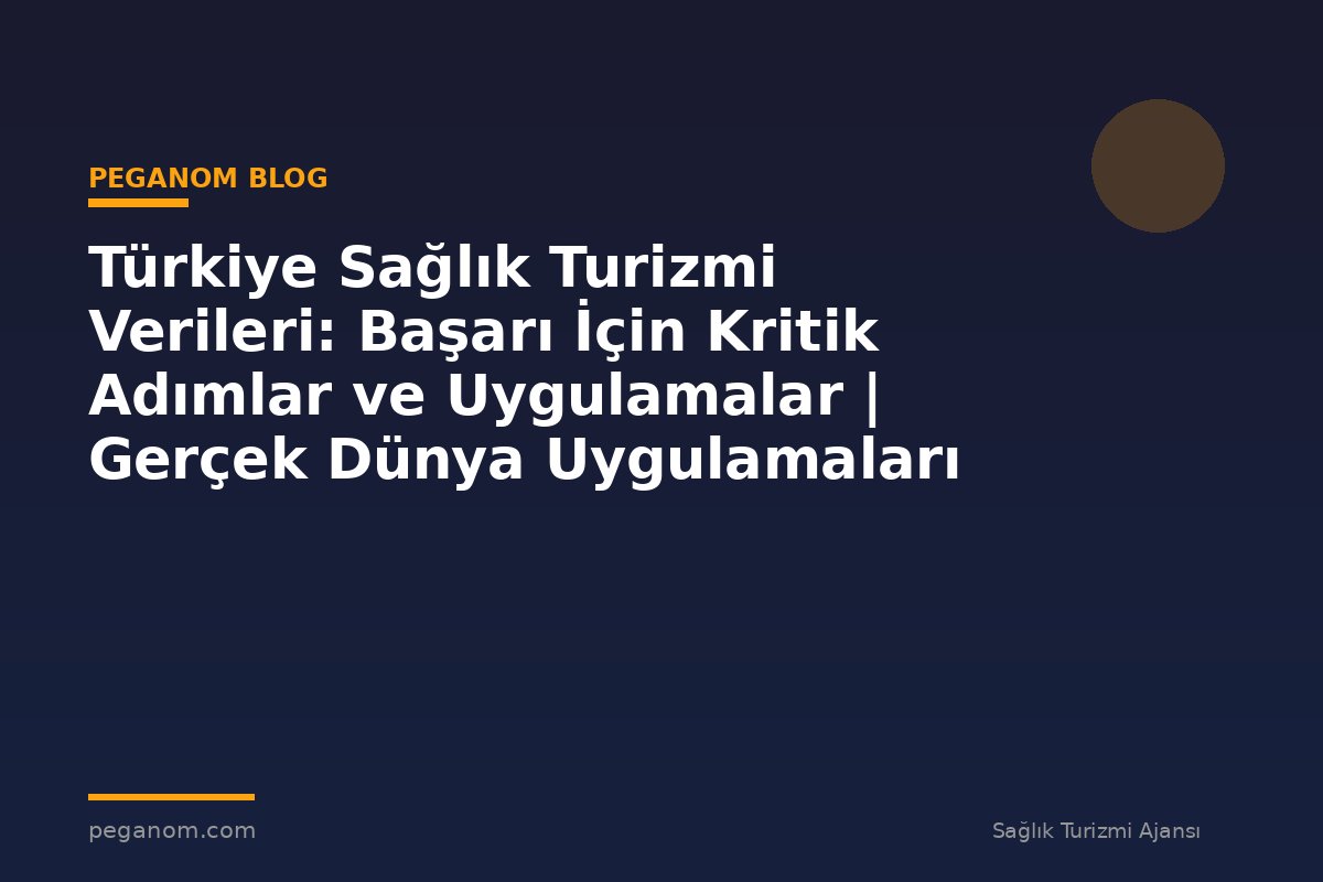 Türkiye Sağlık Turizmi Verileri: Başarı İçin Kritik Adımlar ve Uygulamalar | Gerçek Dünya Uygulamaları