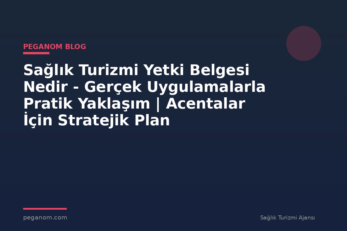 Sağlık Turizmi Yetki Belgesi Nedir - Gerçek Uygulamalarla Pratik Yaklaşım | Acentalar İçin Stratejik Plan