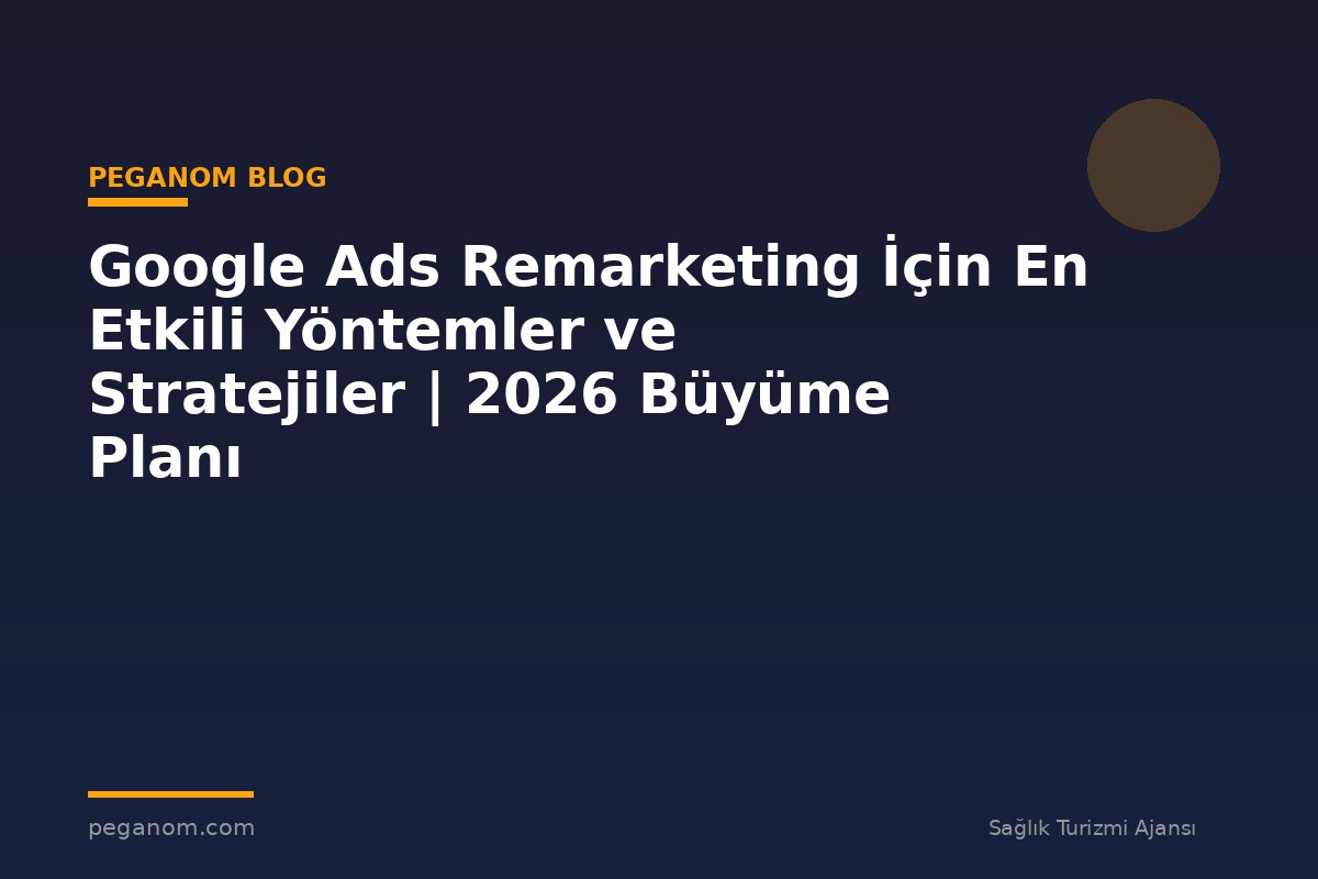 Google Ads Remarketing İçin En Etkili Yöntemler ve Stratejiler | 2026 Büyüme Planı