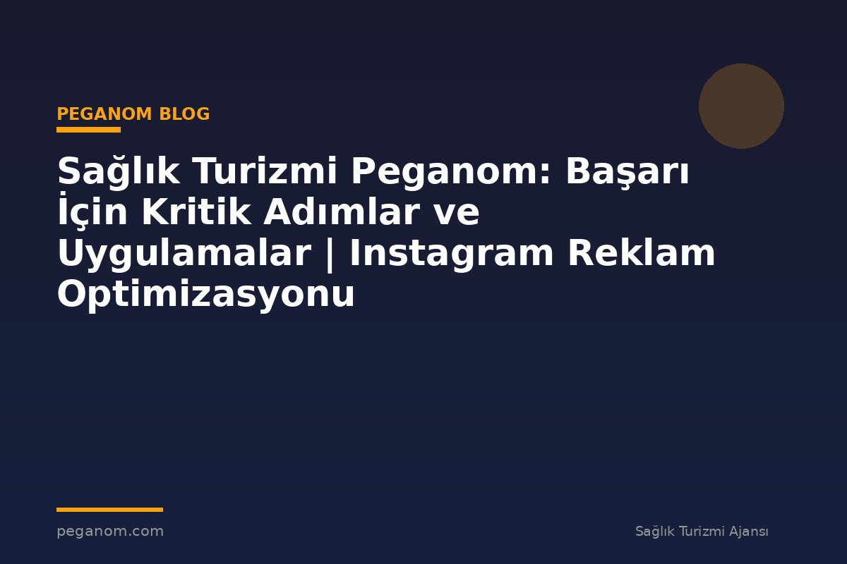 Sağlık Turizmi Peganom: Başarı İçin Kritik Adımlar ve Uygulamalar | Instagram Reklam Optimizasyonu