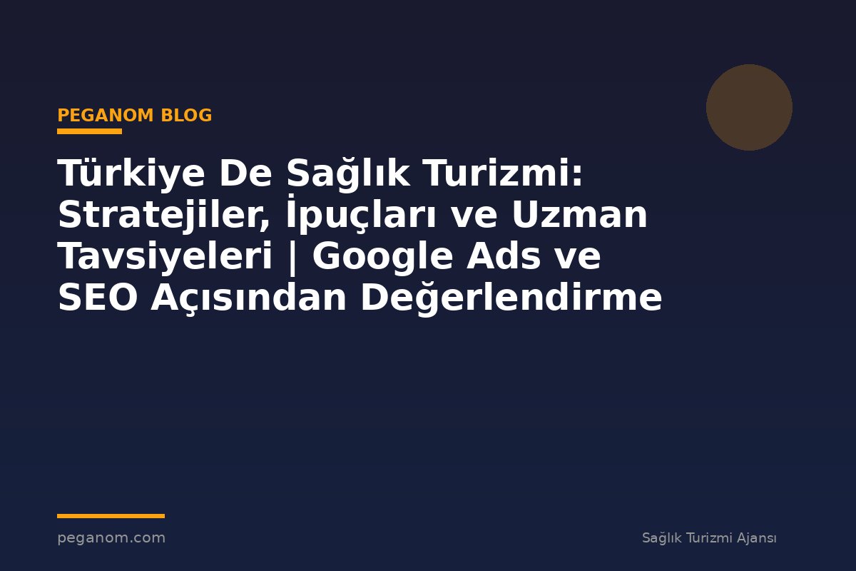 Türkiye De Sağlık Turizmi: Stratejiler, İpuçları ve Uzman Tavsiyeleri | Google Ads ve SEO Açısından Değerlendirme