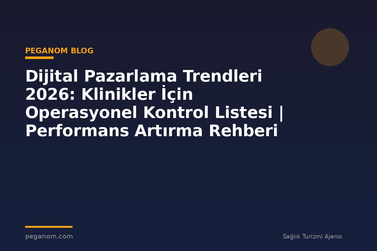 Dijital Pazarlama Trendleri 2026: Klinikler İçin Operasyonel Kontrol Listesi | Performans Artırma Rehberi
