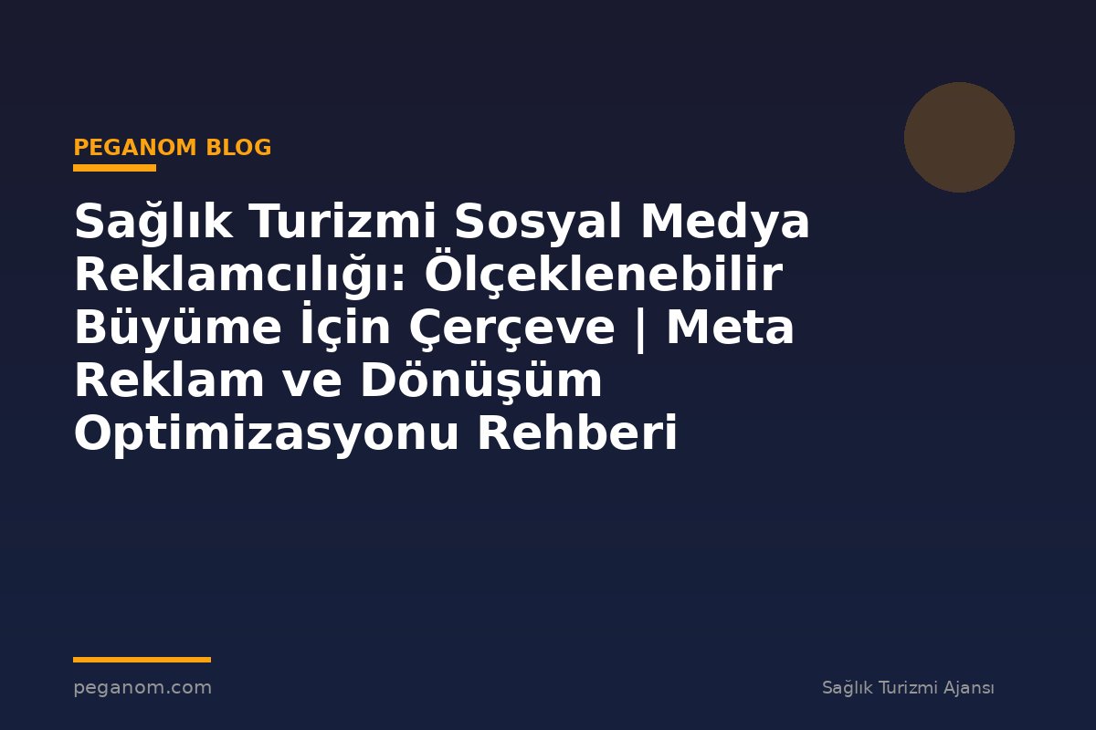 Sağlık Turizmi Sosyal Medya Reklamcılığı: Ölçeklenebilir Büyüme İçin Çerçeve | Meta Reklam ve Dönüşüm Optimizasyonu Rehberi