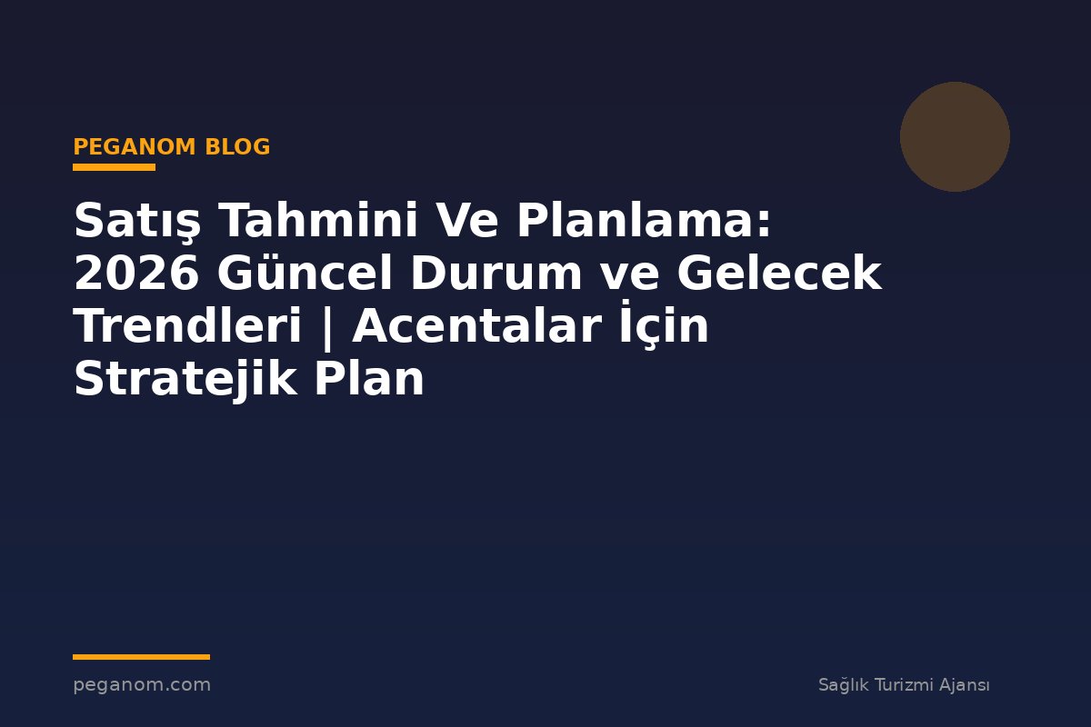 Satış Tahmini Ve Planlama: 2026 Güncel Durum ve Gelecek Trendleri | Acentalar İçin Stratejik Plan