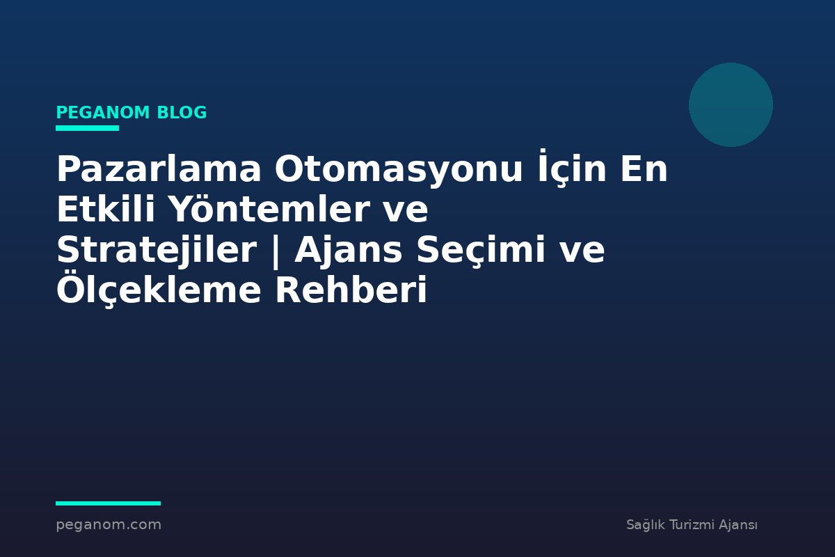 Pazarlama Otomasyonu İçin En Etkili Yöntemler ve Stratejiler | Ajans Seçimi ve Ölçekleme Rehberi