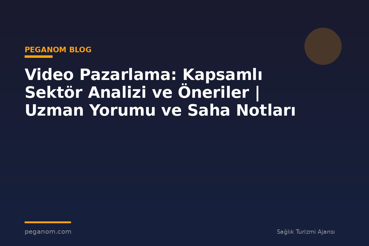 Video Pazarlama: Kapsamlı Sektör Analizi ve Öneriler | Uzman Yorumu ve Saha Notları