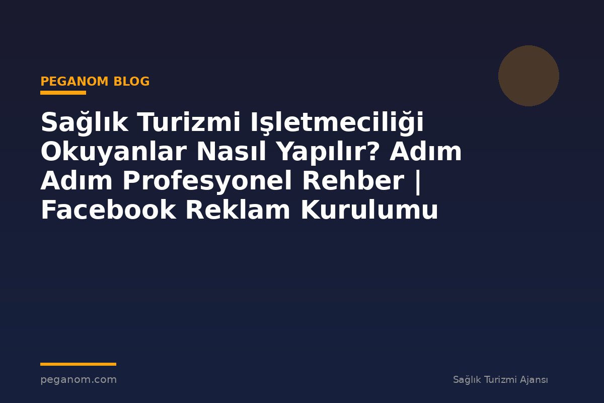 Sağlık Turizmi Işletmeciliği Okuyanlar Nasıl Yapılır? Adım Adım Profesyonel Rehber | Facebook Reklam Kurulumu