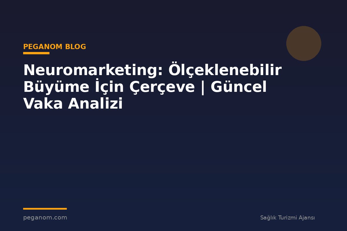 Neuromarketing: Ölçeklenebilir Büyüme İçin Çerçeve | Güncel Vaka Analizi