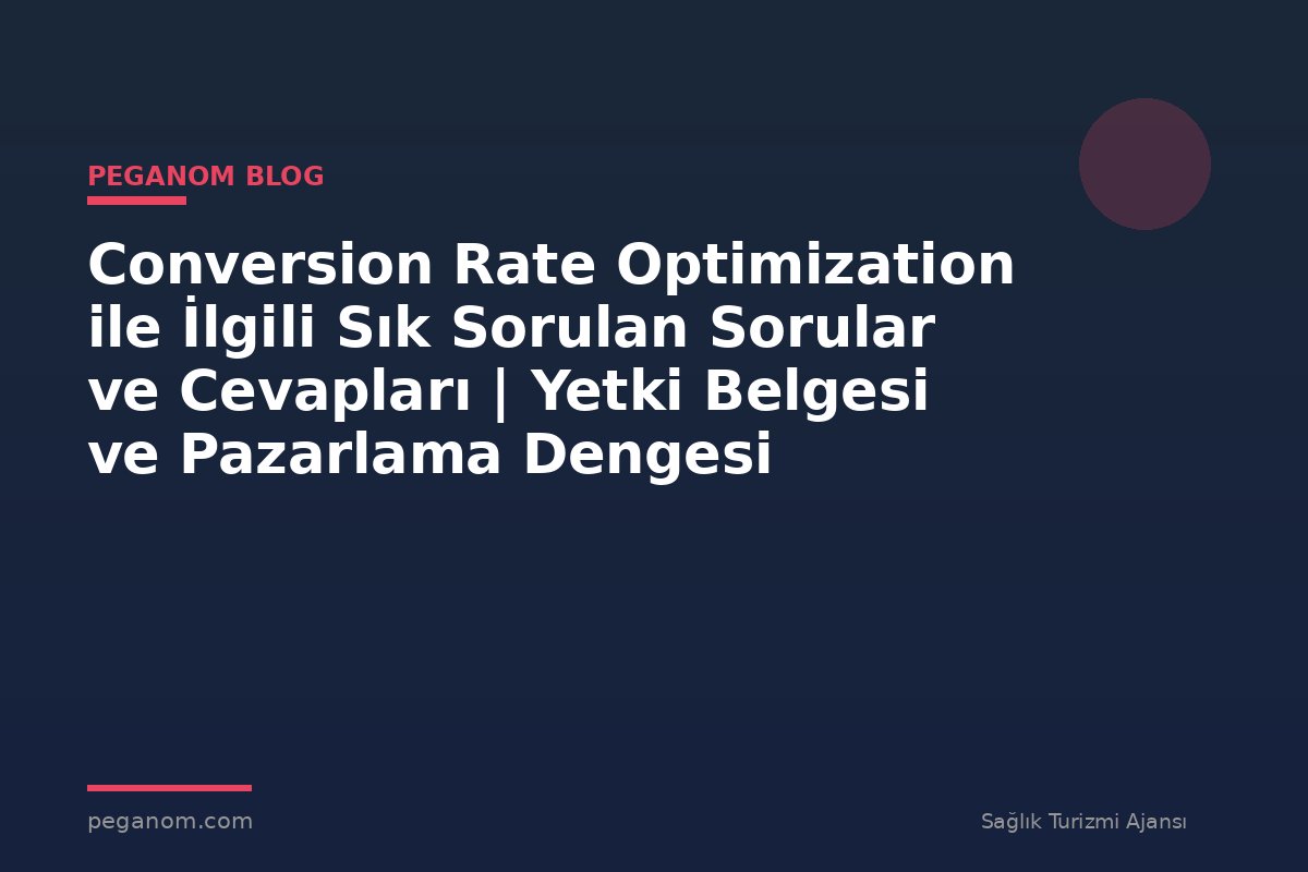 Conversion Rate Optimization ile İlgili Sık Sorulan Sorular ve Cevapları | Yetki Belgesi ve Pazarlama Dengesi