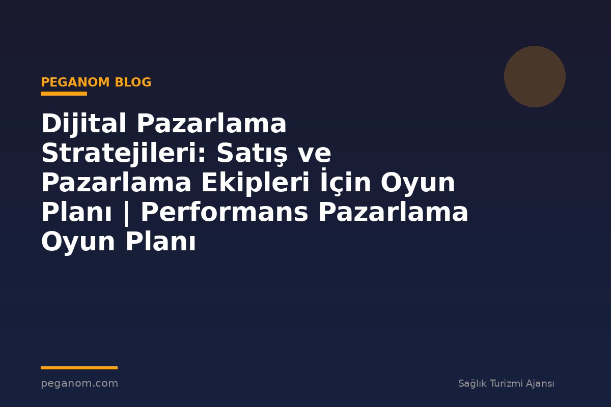 Dijital Pazarlama Stratejileri: Satış ve Pazarlama Ekipleri İçin Oyun Planı | Performans Pazarlama Oyun Planı