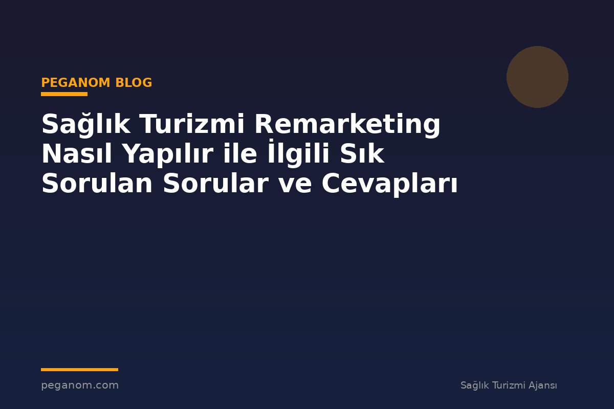 Sağlık Turizmi Remarketing Nasıl Yapılır ile İlgili Sık Sorulan Sorular ve Cevapları