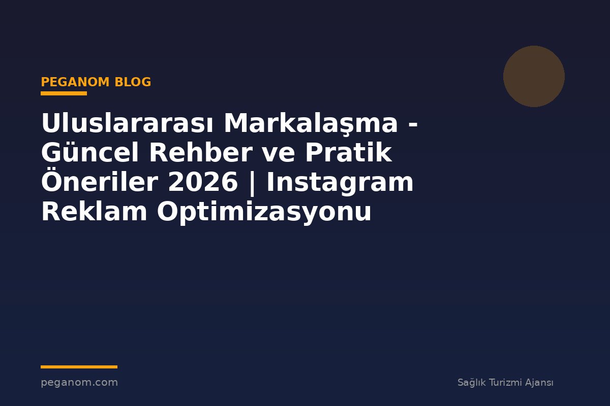 Uluslararası Markalaşma - Güncel Rehber ve Pratik Öneriler 2026 | Instagram Reklam Optimizasyonu