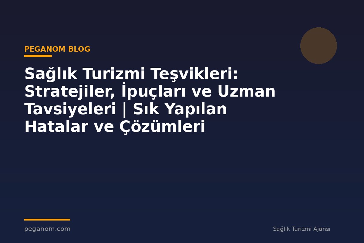Sağlık Turizmi Teşvikleri: Stratejiler, İpuçları ve Uzman Tavsiyeleri | Sık Yapılan Hatalar ve Çözümleri