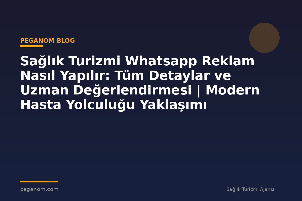 Sağlık Turizmi Whatsapp Reklam Nasıl Yapılır: Tüm Detaylar ve Uzman Değerlendirmesi | Modern Hasta Yolculuğu Yaklaşımı