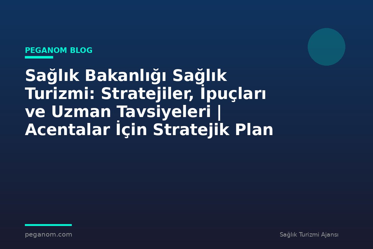 Sağlık Bakanlığı Sağlık Turizmi: Stratejiler, İpuçları ve Uzman Tavsiyeleri | Acentalar İçin Stratejik Plan