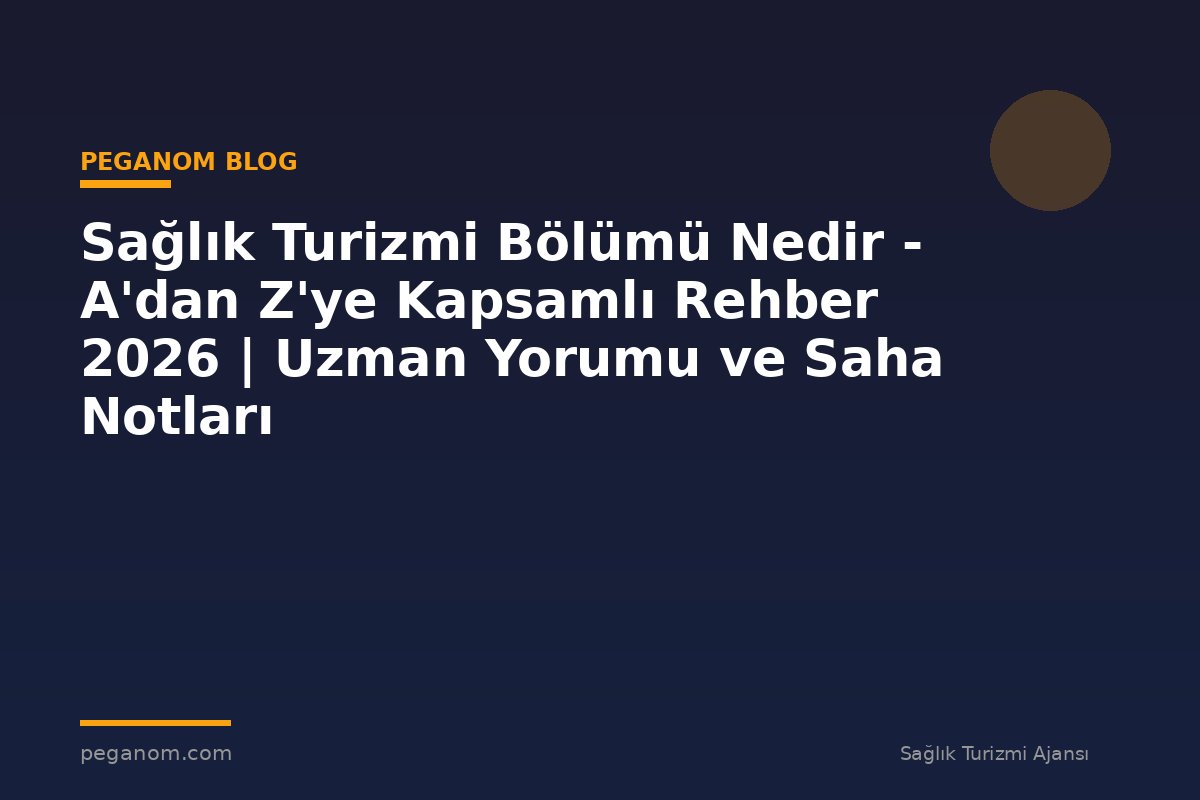 Sağlık Turizmi Bölümü Nedir - A'dan Z'ye Kapsamlı Rehber 2026 | Uzman Yorumu ve Saha Notları
