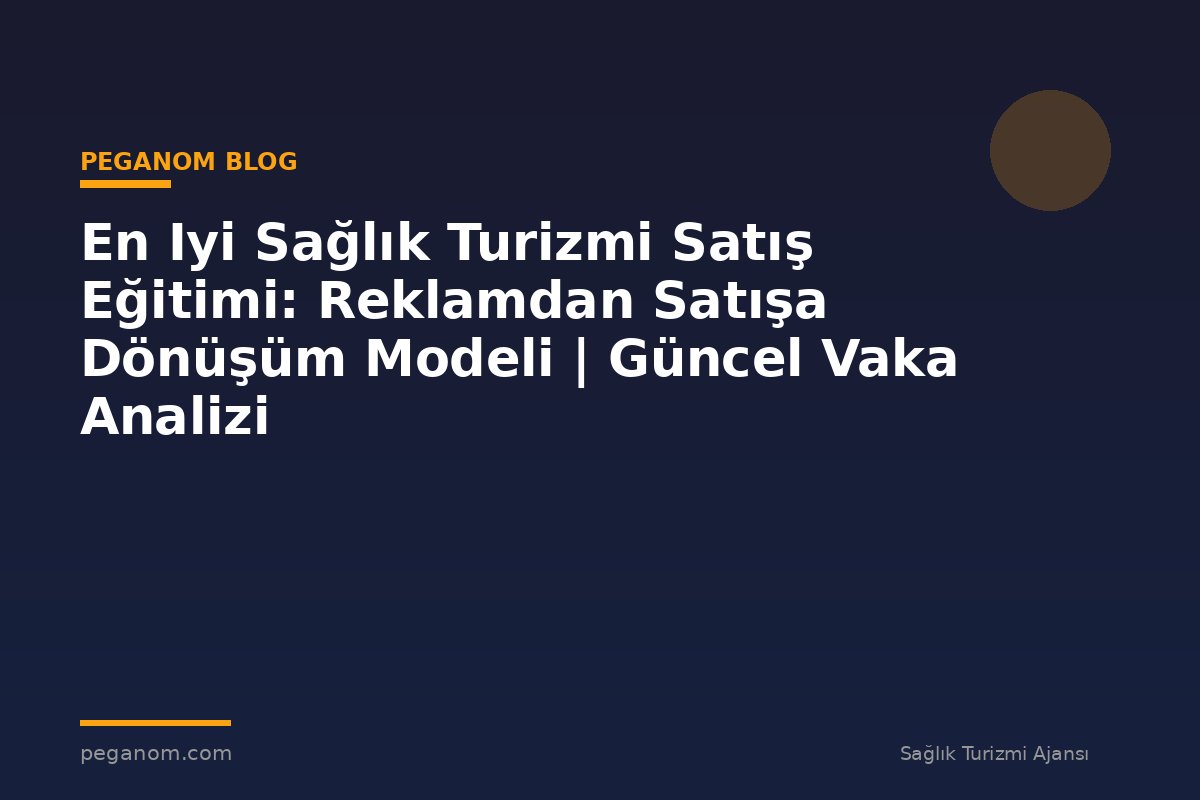 En Iyi Sağlık Turizmi Satış Eğitimi: Reklamdan Satışa Dönüşüm Modeli | Güncel Vaka Analizi