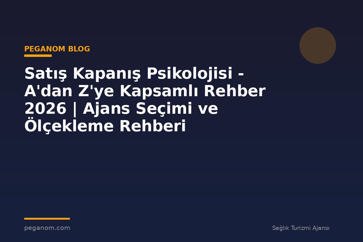 Satış Kapanış Psikolojisi - A'dan Z'ye Kapsamlı Rehber 2026 | Ajans Seçimi ve Ölçekleme Rehberi