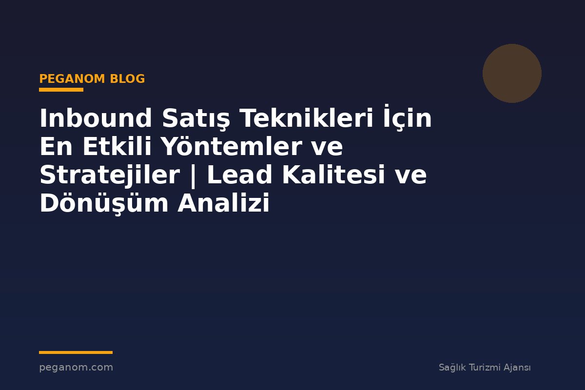 Inbound Satış Teknikleri İçin En Etkili Yöntemler ve Stratejiler | Lead Kalitesi ve Dönüşüm Analizi