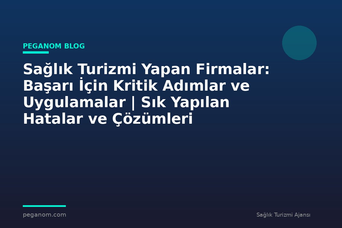 Sağlık Turizmi Yapan Firmalar: Başarı İçin Kritik Adımlar ve Uygulamalar | Sık Yapılan Hatalar ve Çözümleri