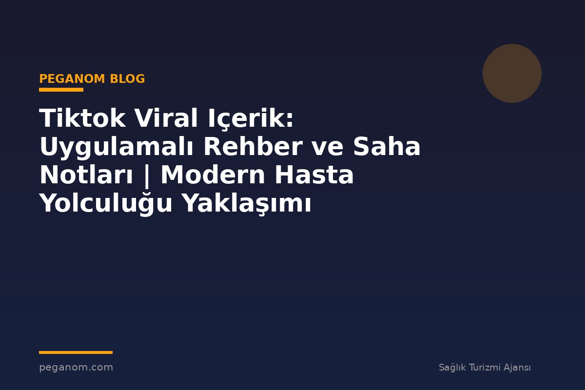 Tiktok Viral Içerik: Uygulamalı Rehber ve Saha Notları | Modern Hasta Yolculuğu Yaklaşımı