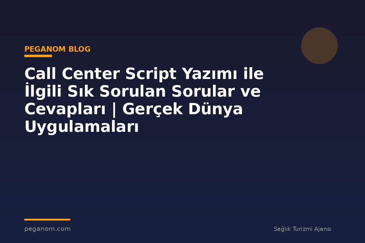 Call Center Script Yazımı ile İlgili Sık Sorulan Sorular ve Cevapları | Gerçek Dünya Uygulamaları
