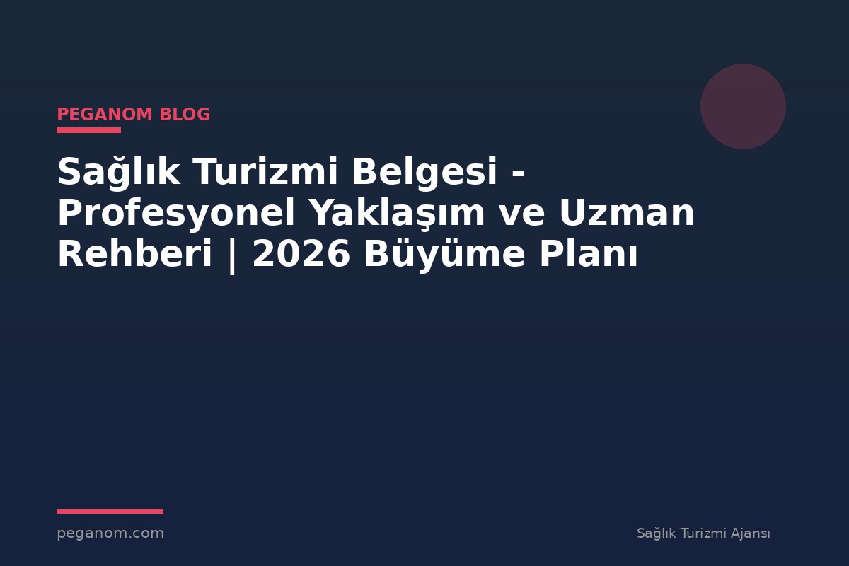 Sağlık Turizmi Belgesi - Profesyonel Yaklaşım ve Uzman Rehberi | 2026 Büyüme Planı