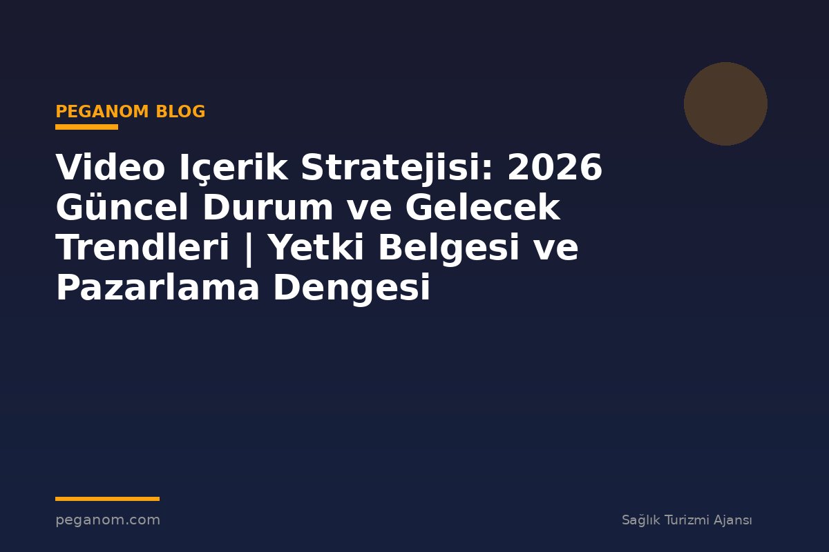 Video Içerik Stratejisi: 2026 Güncel Durum ve Gelecek Trendleri | Yetki Belgesi ve Pazarlama Dengesi