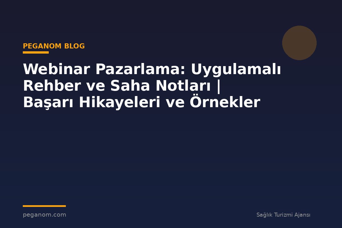 Webinar Pazarlama: Uygulamalı Rehber ve Saha Notları | Başarı Hikayeleri ve Örnekler