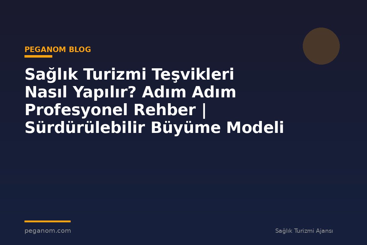 Sağlık Turizmi Teşvikleri Nasıl Yapılır? Adım Adım Profesyonel Rehber | Sürdürülebilir Büyüme Modeli