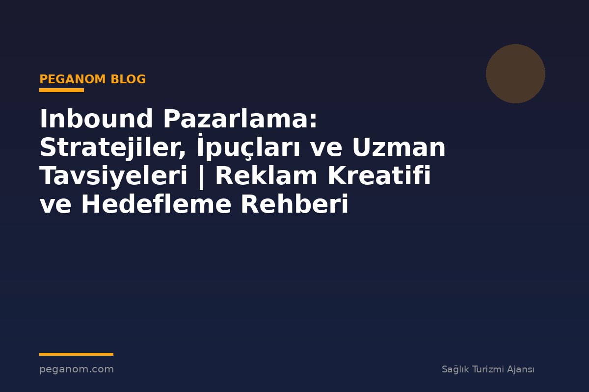Inbound Pazarlama: Stratejiler, İpuçları ve Uzman Tavsiyeleri | Reklam Kreatifi ve Hedefleme Rehberi