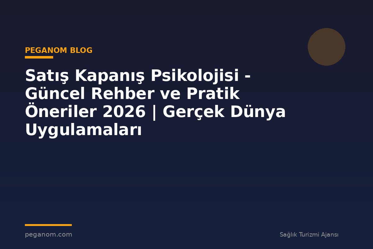 Satış Kapanış Psikolojisi - Güncel Rehber ve Pratik Öneriler 2026 | Gerçek Dünya Uygulamaları