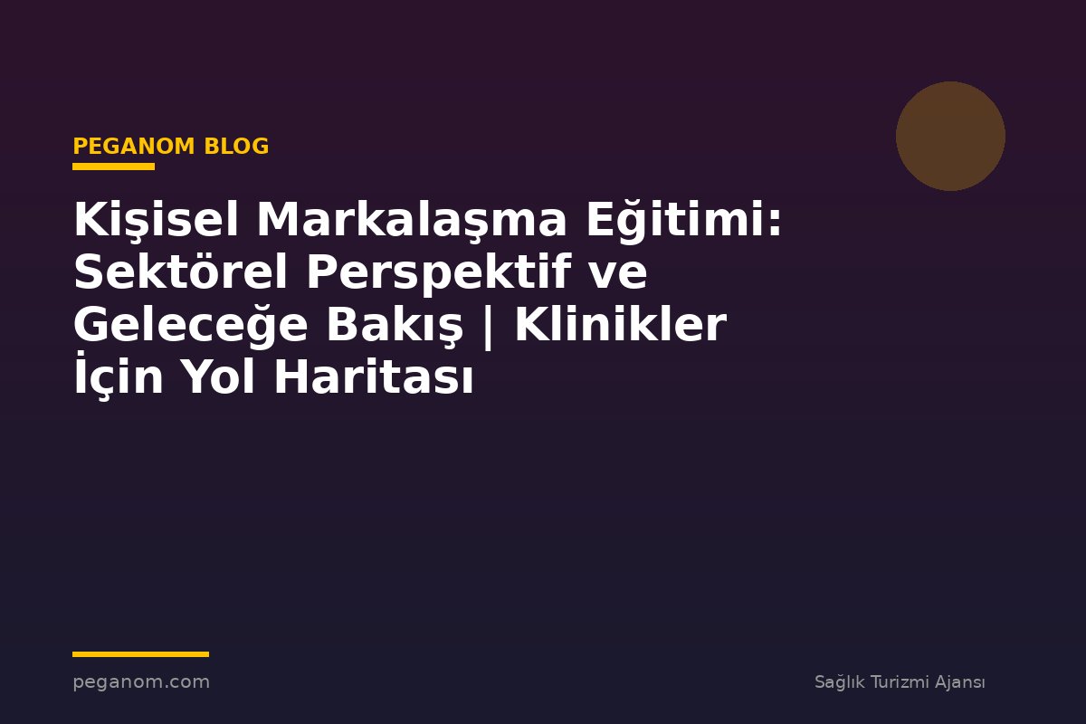 Kişisel Markalaşma Eğitimi: Sektörel Perspektif ve Geleceğe Bakış | Klinikler İçin Yol Haritası