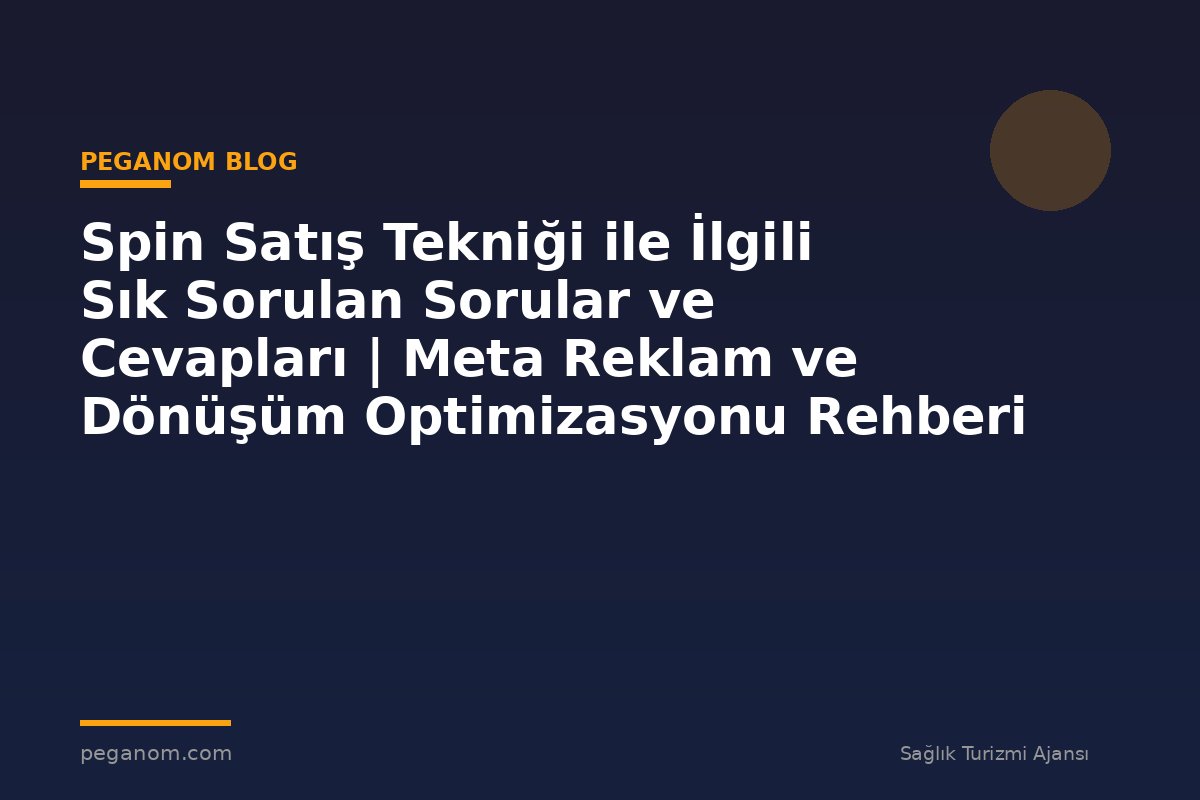 Spin Satış Tekniği ile İlgili Sık Sorulan Sorular ve Cevapları | Meta Reklam ve Dönüşüm Optimizasyonu Rehberi