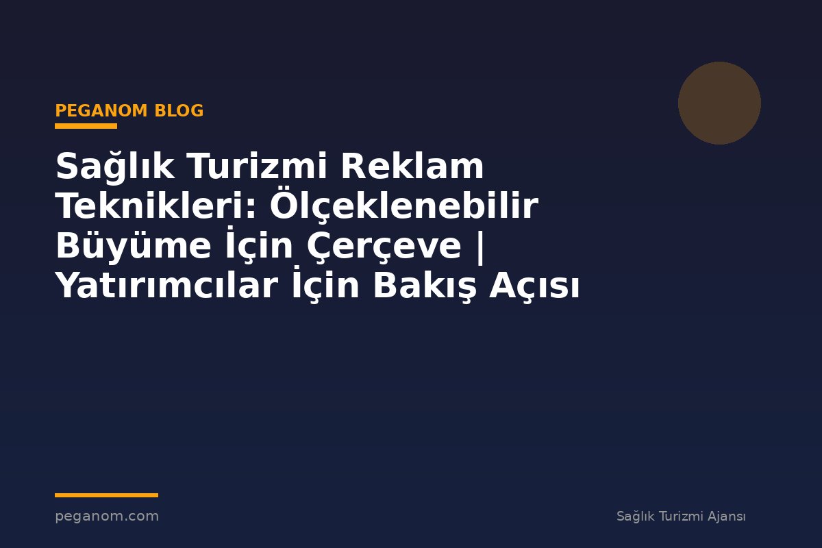 Sağlık Turizmi Reklam Teknikleri: Ölçeklenebilir Büyüme İçin Çerçeve | Yatırımcılar İçin Bakış Açısı