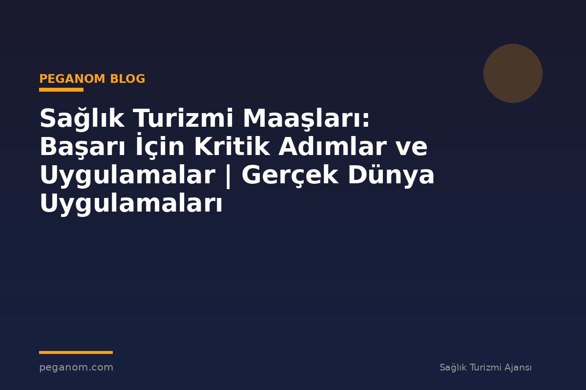 Sağlık Turizmi Maaşları: Başarı İçin Kritik Adımlar ve Uygulamalar | Gerçek Dünya Uygulamaları