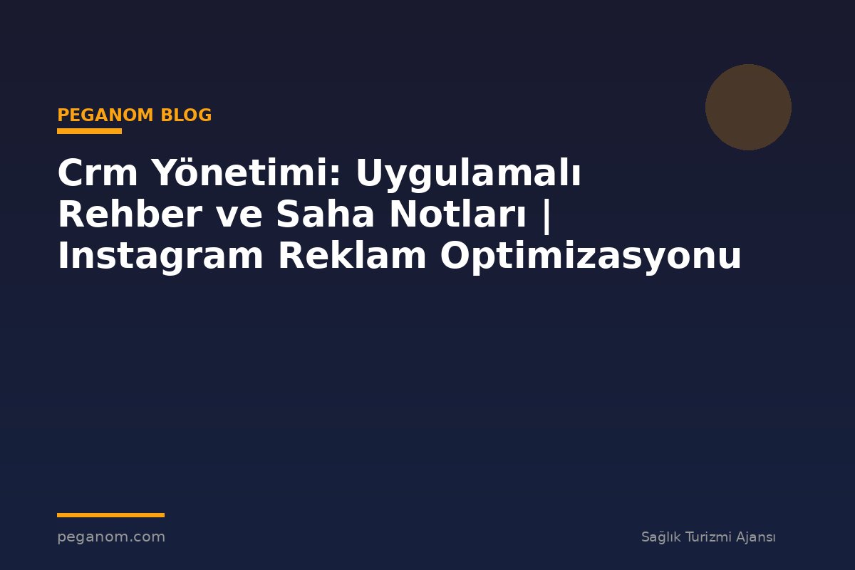 Crm Yönetimi: Uygulamalı Rehber ve Saha Notları | Instagram Reklam Optimizasyonu