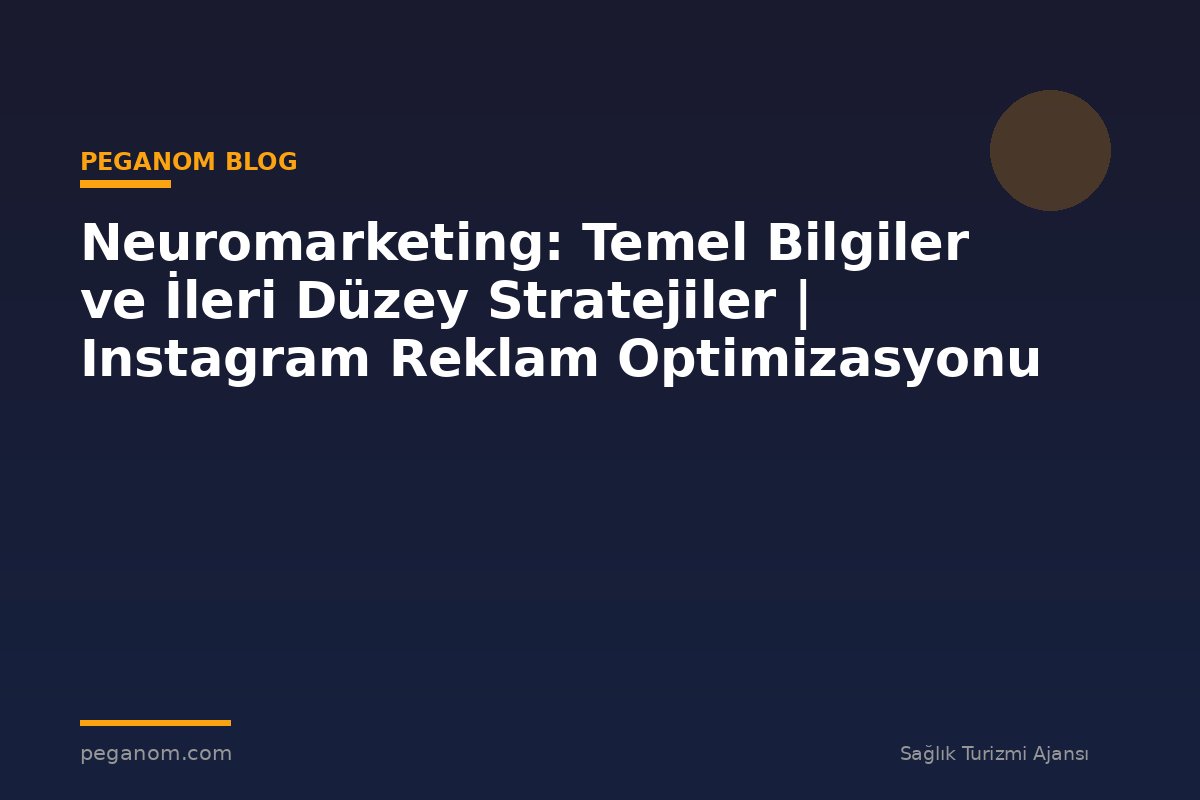 Neuromarketing: Temel Bilgiler ve İleri Düzey Stratejiler | Instagram Reklam Optimizasyonu