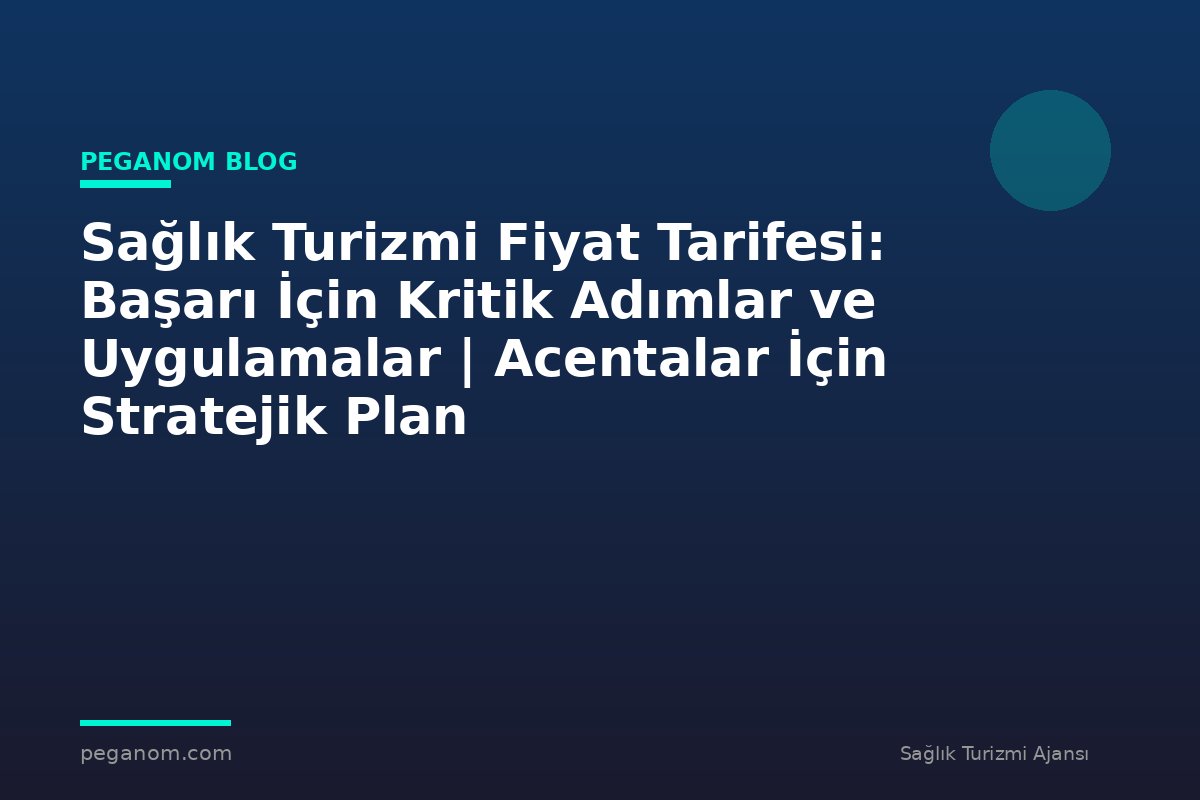 Sağlık Turizmi Fiyat Tarifesi: Başarı İçin Kritik Adımlar ve Uygulamalar | Acentalar İçin Stratejik Plan