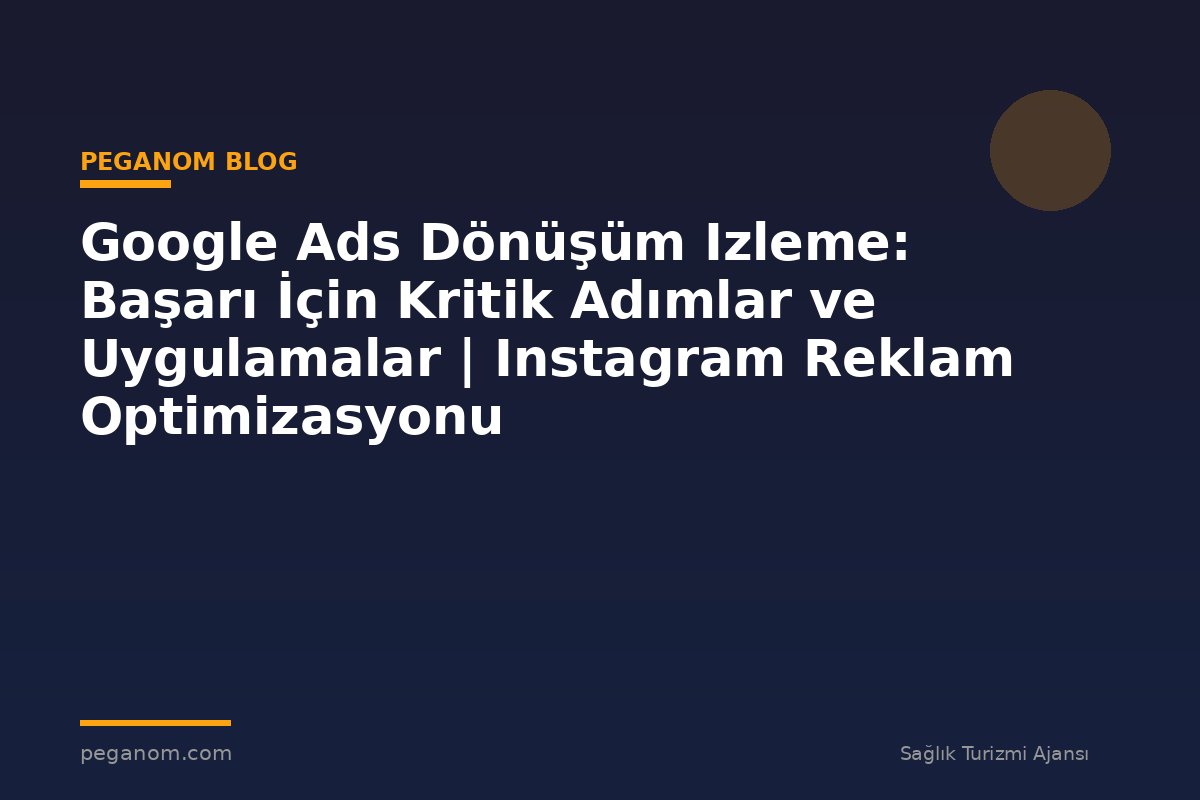 Google Ads Dönüşüm Izleme: Başarı İçin Kritik Adımlar ve Uygulamalar | Instagram Reklam Optimizasyonu